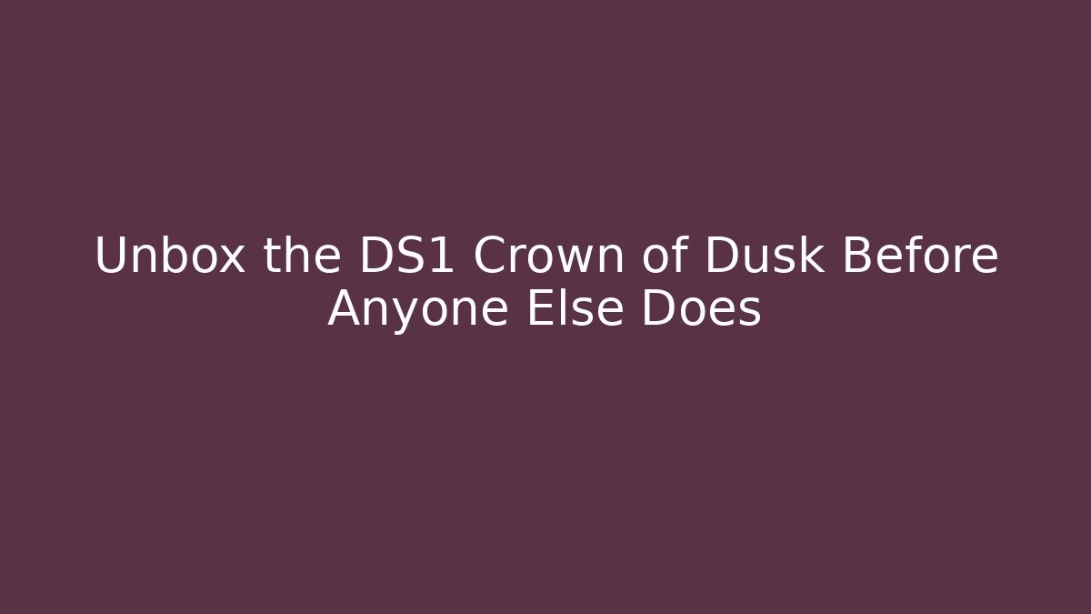 Unbox the DS1 Crown of Dusk Before Anyone Else Does