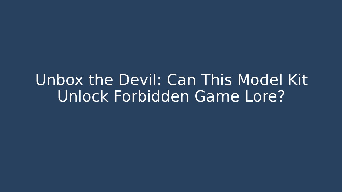 Unbox the Devil: Can This Model Kit Unlock Forbidden Game Lore?