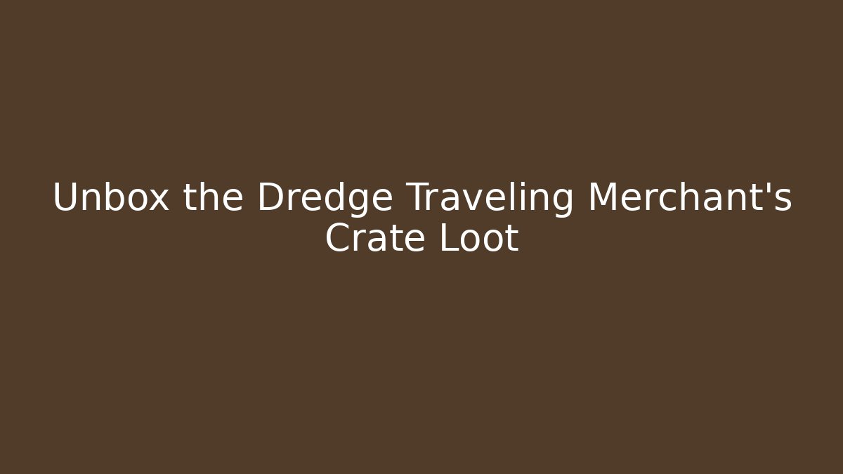 Unbox the Dredge Traveling Merchant's Crate Loot