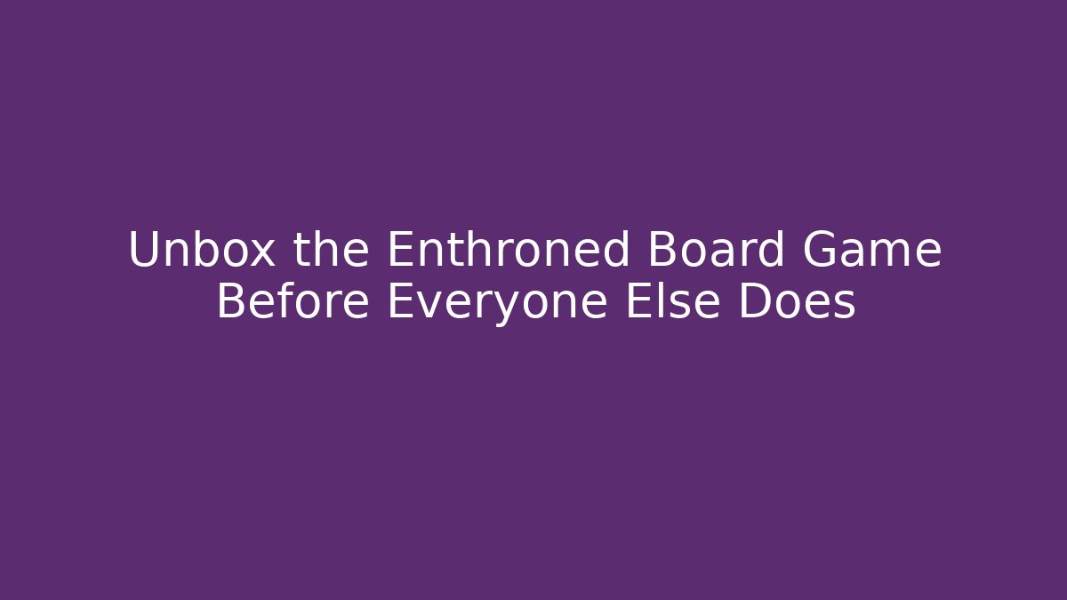 Unbox the Enthroned Board Game Before Everyone Else Does