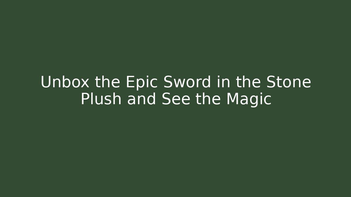 Unbox the Epic Sword in the Stone Plush and See the Magic