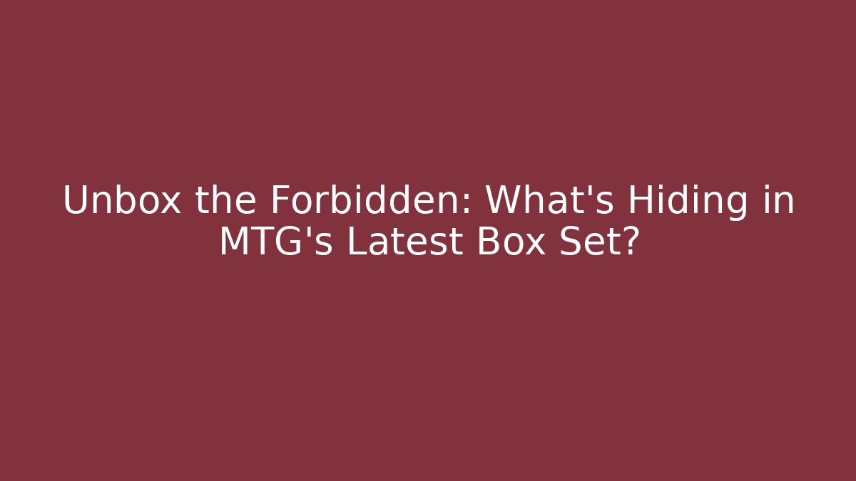 Unbox the Forbidden: What’s Hiding in MTG’s Latest Box Set?