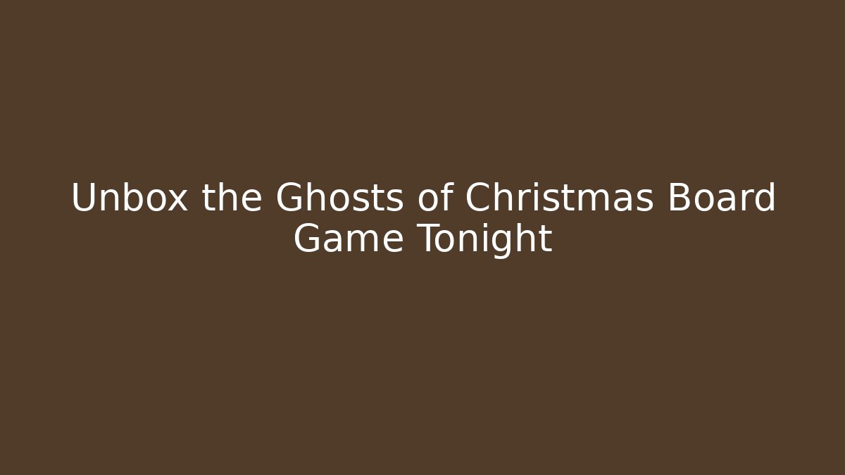Unbox the Ghosts of Christmas Board Game Tonight