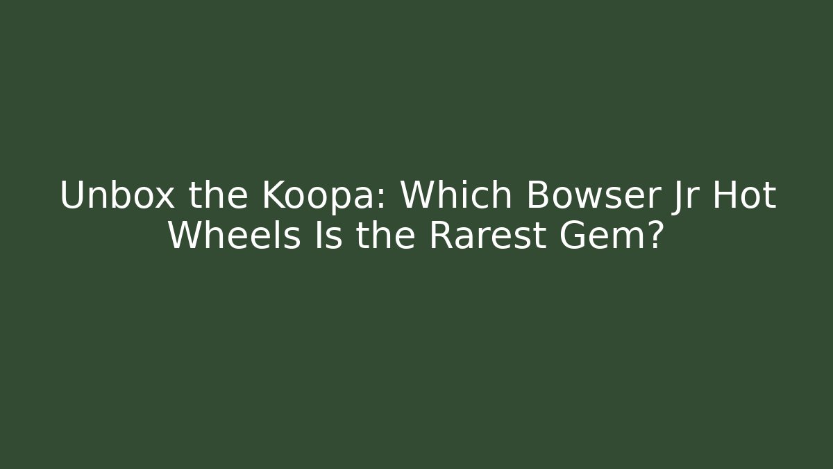 Unbox the Koopa: Which Bowser Jr Hot Wheels Is the Rarest Gem?