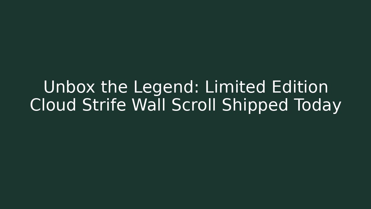 Unbox the Legend: Limited Edition Cloud Strife Wall Scroll Shipped Today