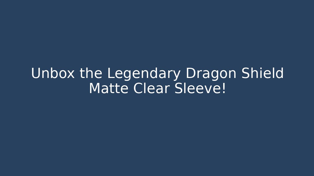 Unbox the Legendary Dragon Shield Matte Clear Sleeve! - Método de Aprovação