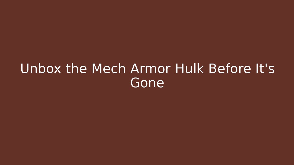Unbox the Mech Armor Hulk Before It’s Gone