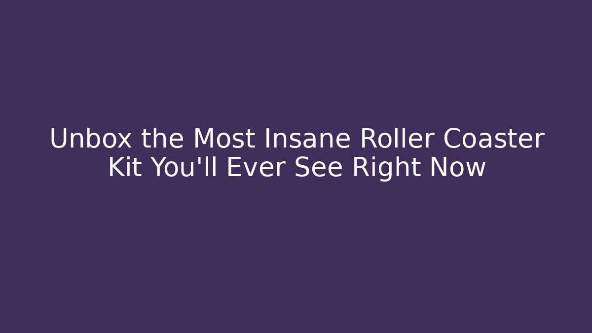 Unbox the Most Insane Roller Coaster Kit You'll Ever See Right Now