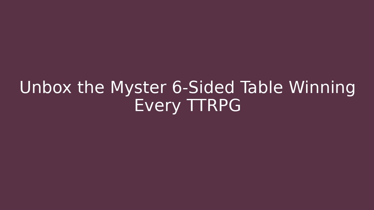 Unbox the Myster 6-Sided Table Winning Every TTRPG