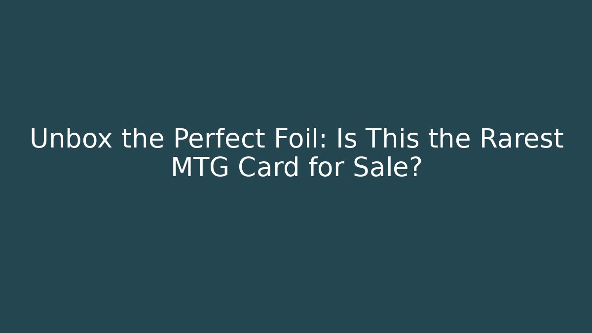 Unbox the Perfect Foil: Is This the Rarest MTG Card for Sale?