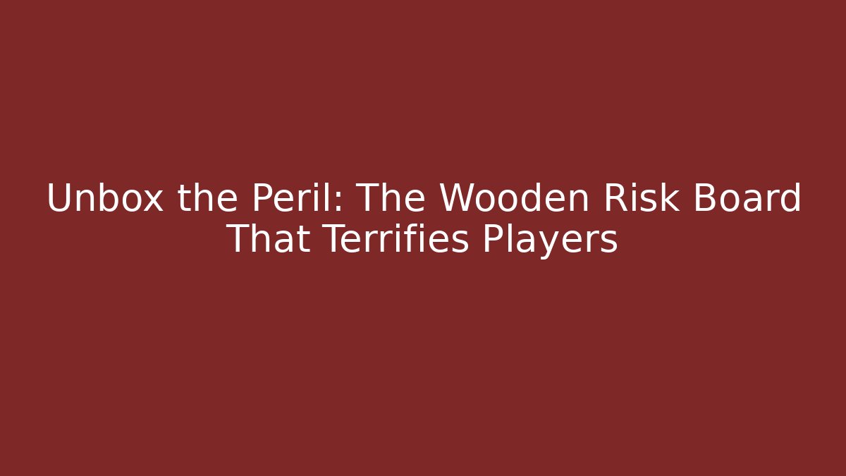 Unbox the Peril: The Wooden Risk Board That Terrifies Players