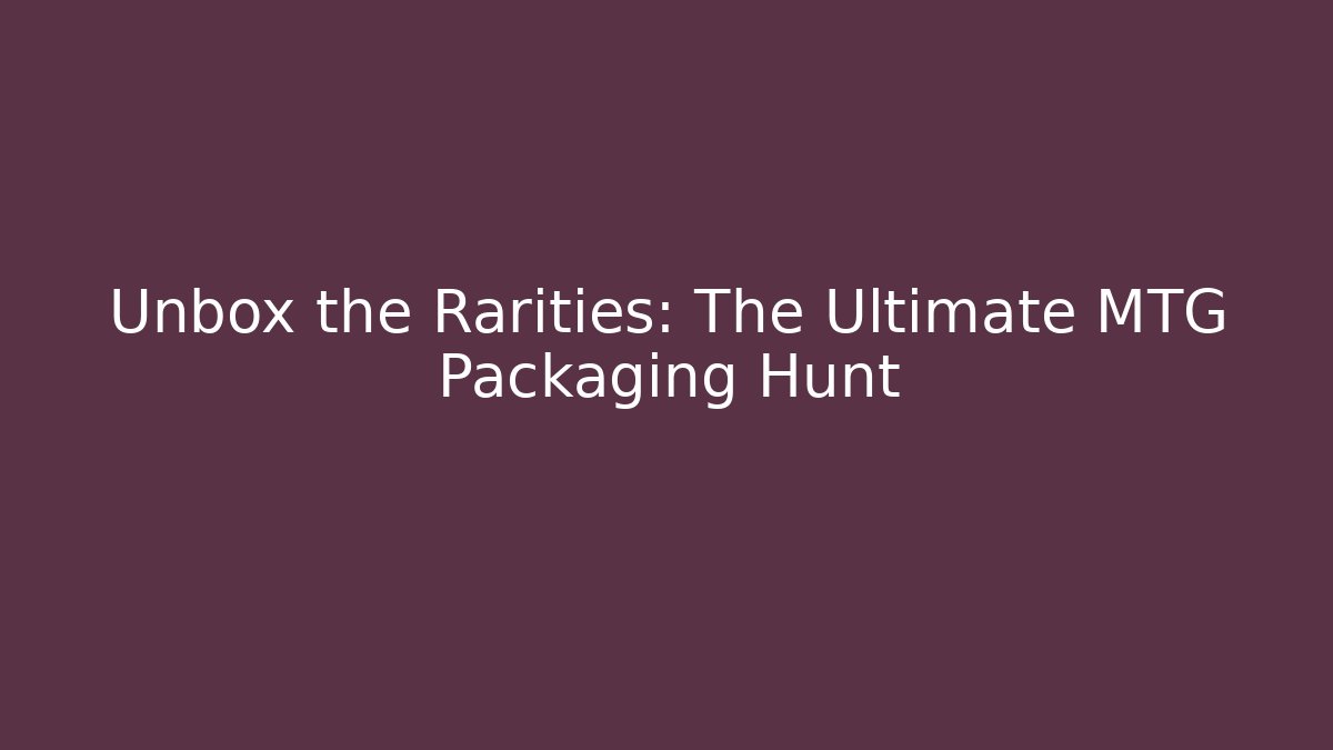 Unbox the Rarities: The Ultimate MTG Packaging Hunt