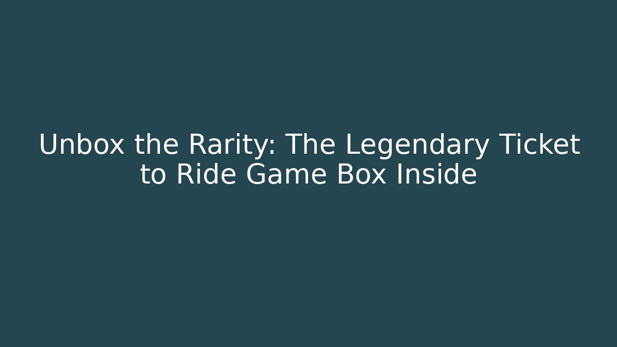 Unbox the Rarity: The Legendary Ticket to Ride Game Box Inside