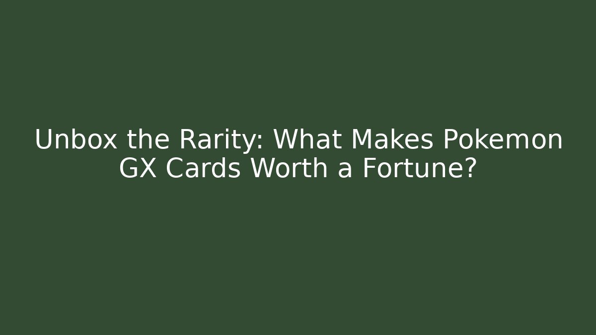 Unbox the Rarity: What Makes Pokémon GX Cards Worth a Fortune?