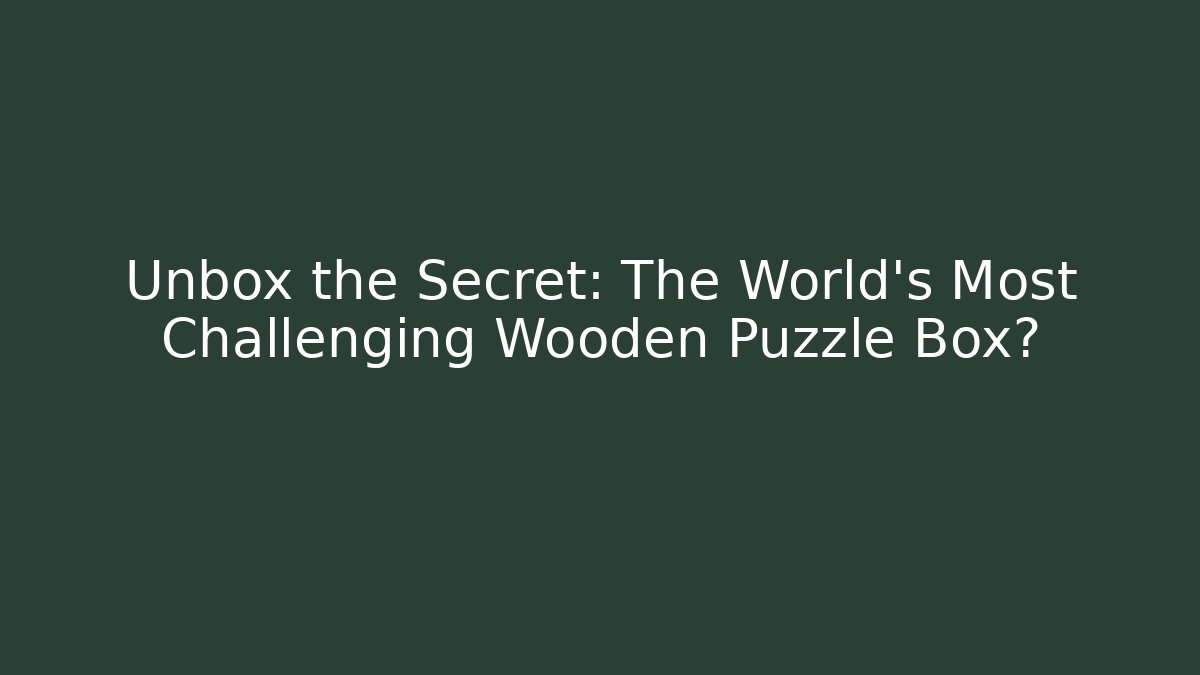 Unbox the Secret: The World's Most Challenging Wooden Puzzle Box?