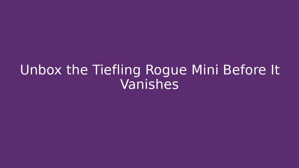 Unbox the Tiefling Rogue Mini Before It Vanishes - Método de Aprovação