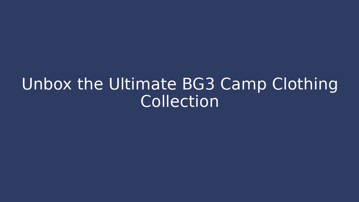 Unbox the Ultimate BG3 Camp Clothing Collection
