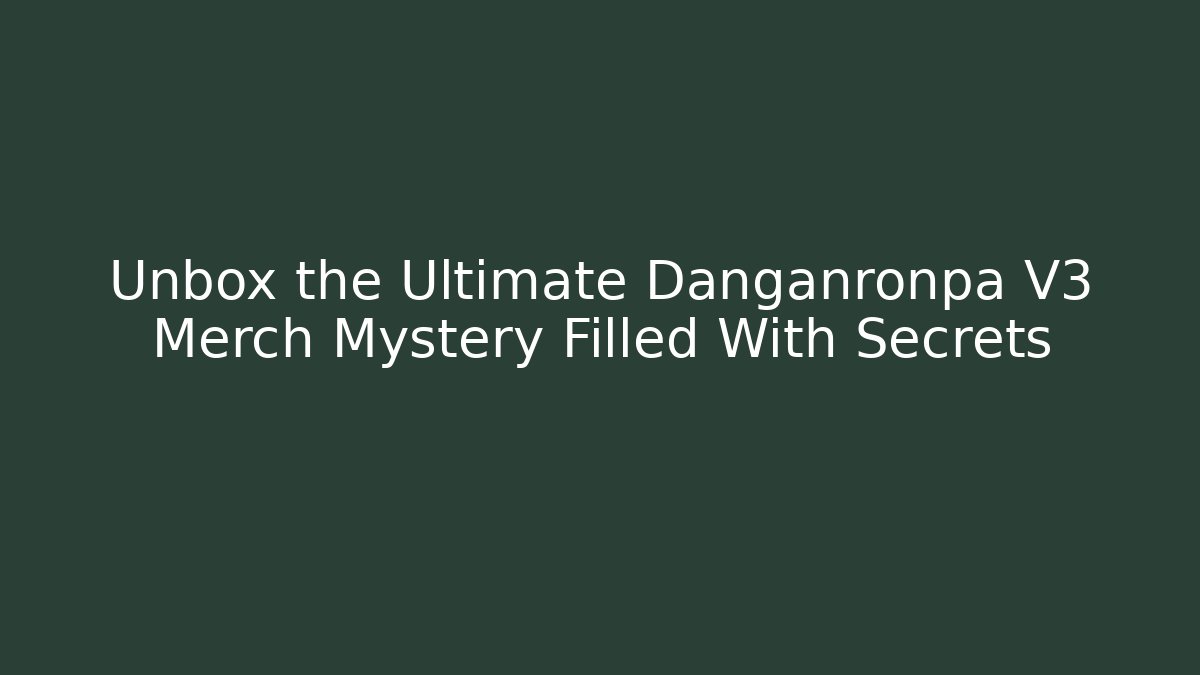 Unbox the Ultimate Danganronpa V3 Merch Mystery Filled With Secrets