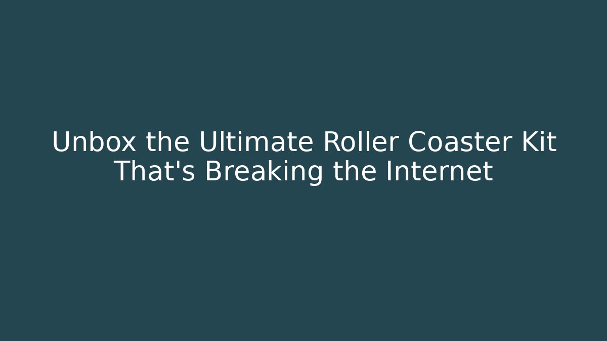 Unbox the Ultimate Roller Coaster Kit That’s Breaking the Internet