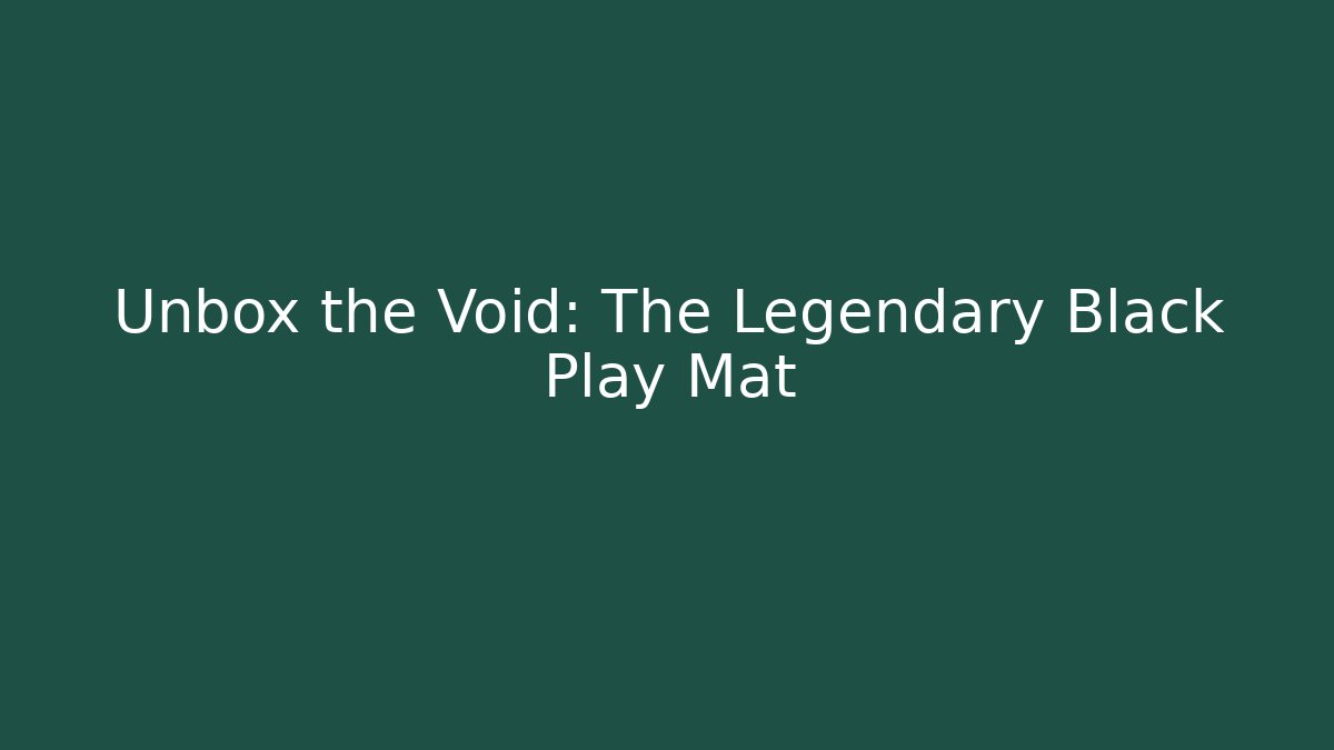 Unbox the Void: The Legendary Black Play Mat