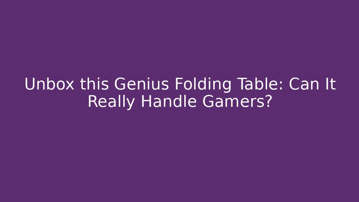 Unbox this Genius Folding Table: Can It Really Handle Gamers?