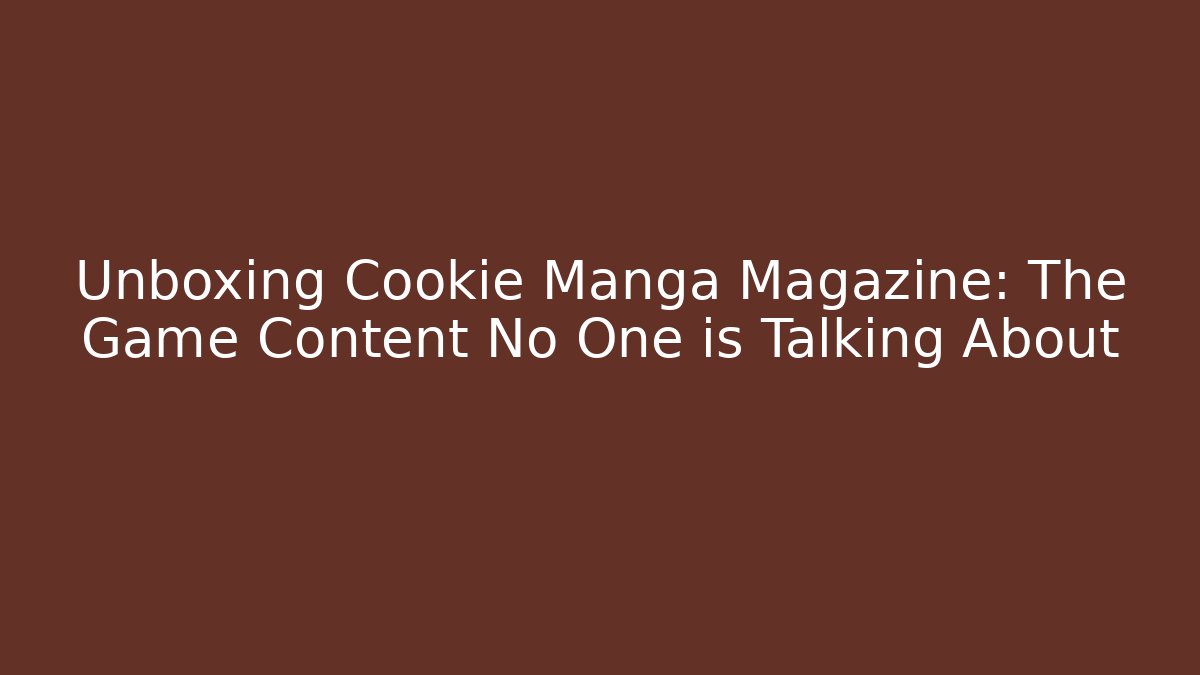 Unboxing Cookie Manga Magazine: The Game Content No One is Talking About