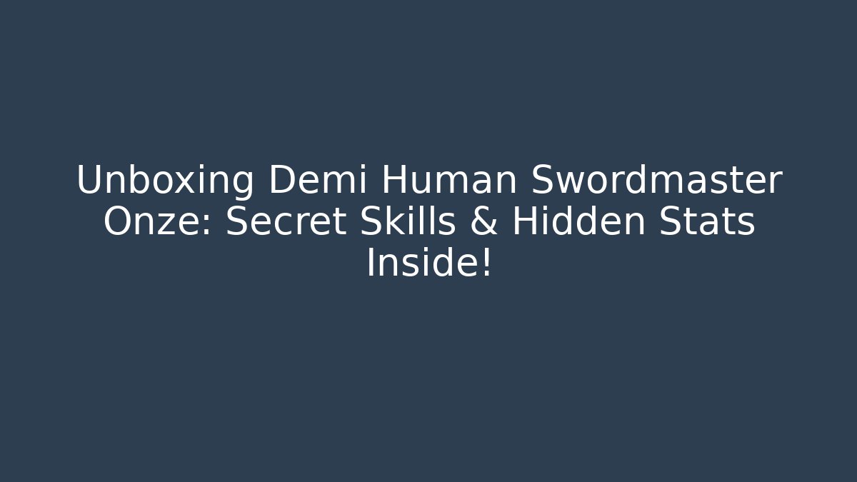 Unboxing Demi Human Swordmaster Onze: Secret Skills & Hidden Stats Inside!