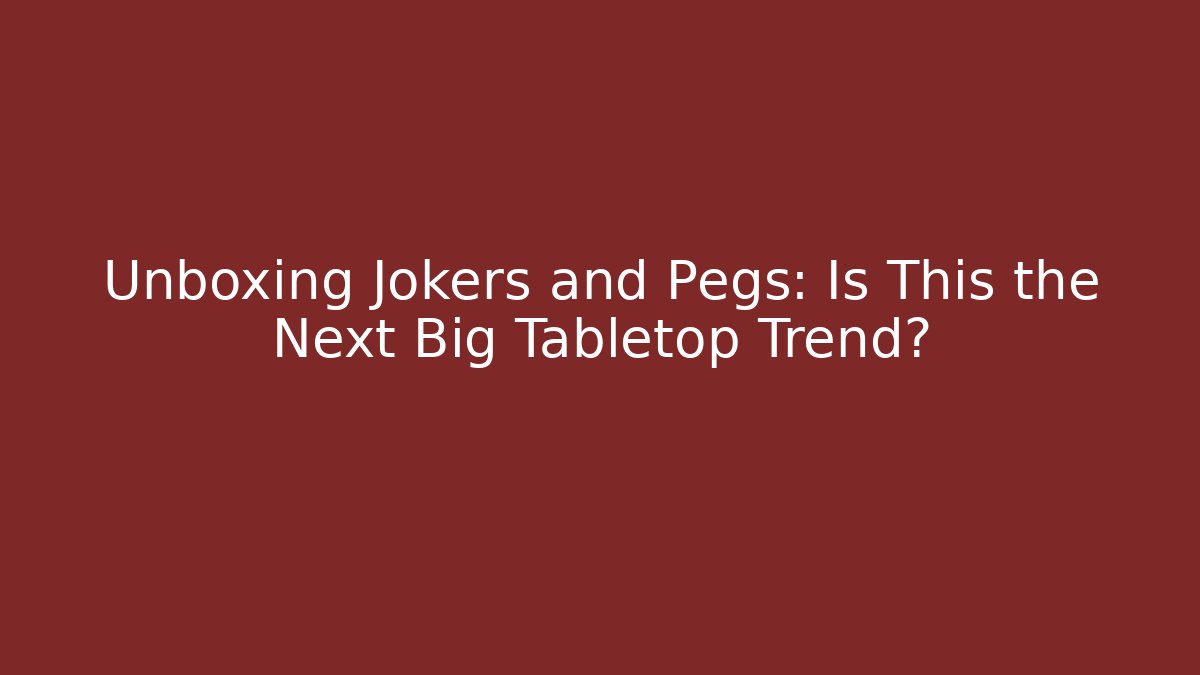 Unboxing Jokers and Pegs: Is This the Next Big Tabletop Trend?