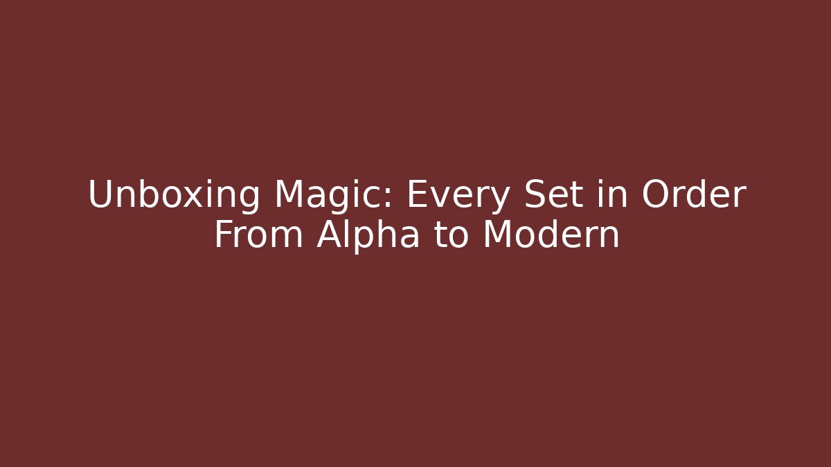 Unboxing Magic: Every Set in Order From Alpha to Modern