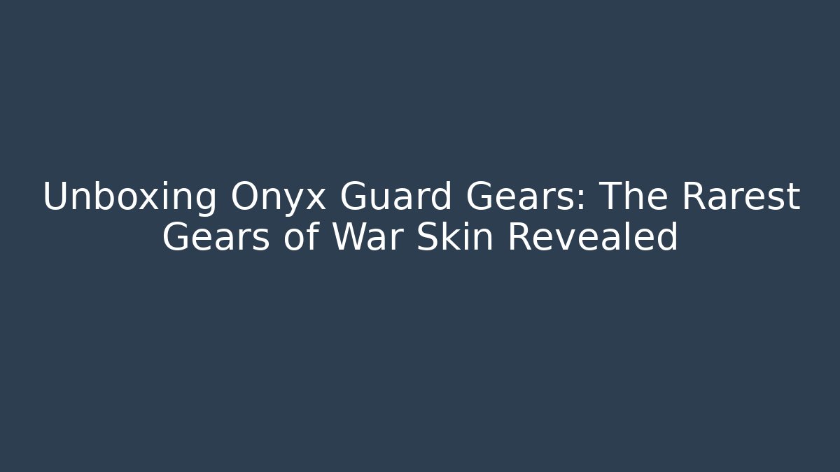 Unboxing Onyx Guard Gears: The Rarest Gears of War Skin Revealed