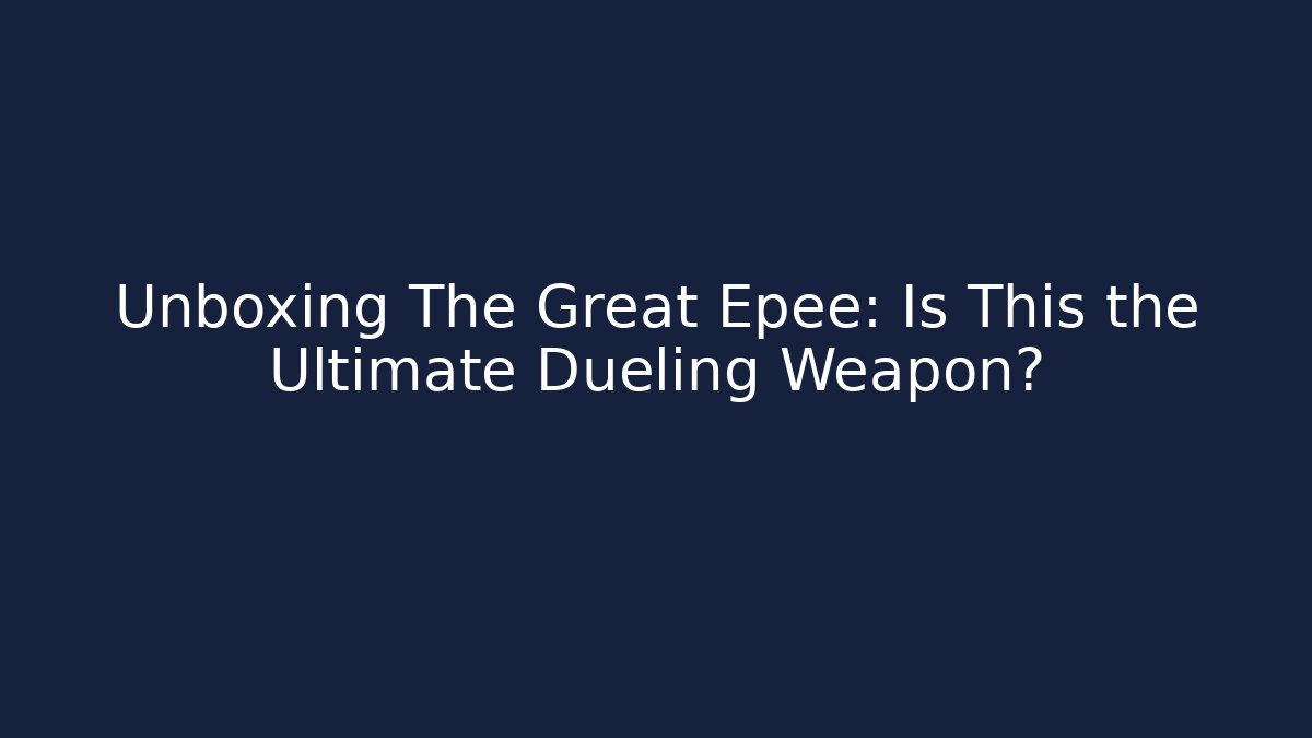 Unboxing The Great Epee: Is This the Ultimate Dueling Weapon? - Método de Aprovação