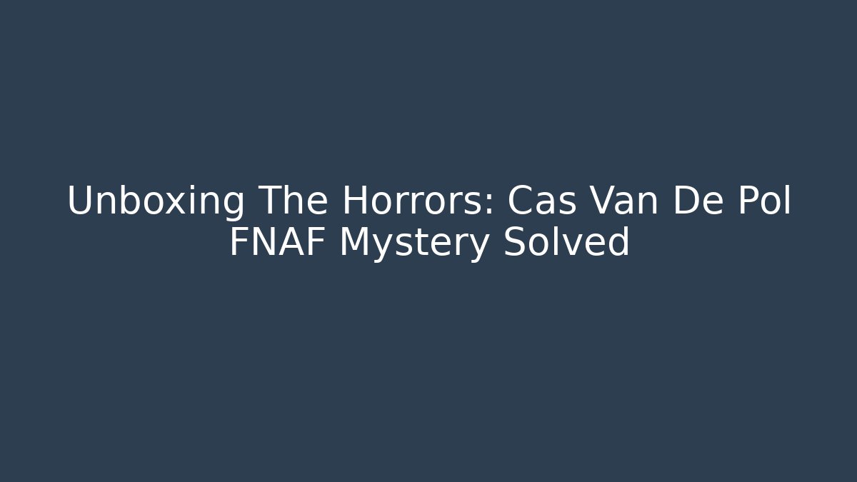 Unboxing The Horrors: Cas Van De Pol FNAF Mystery Solved