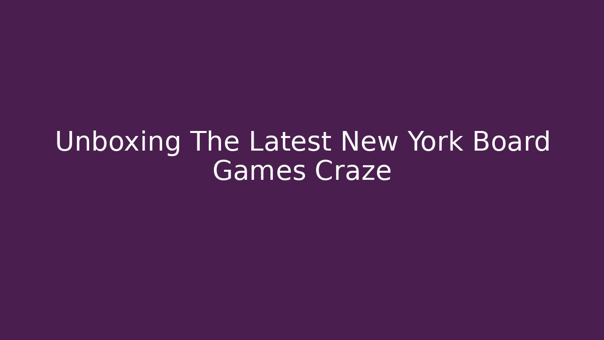 Unboxing The Latest New York Board Games Craze