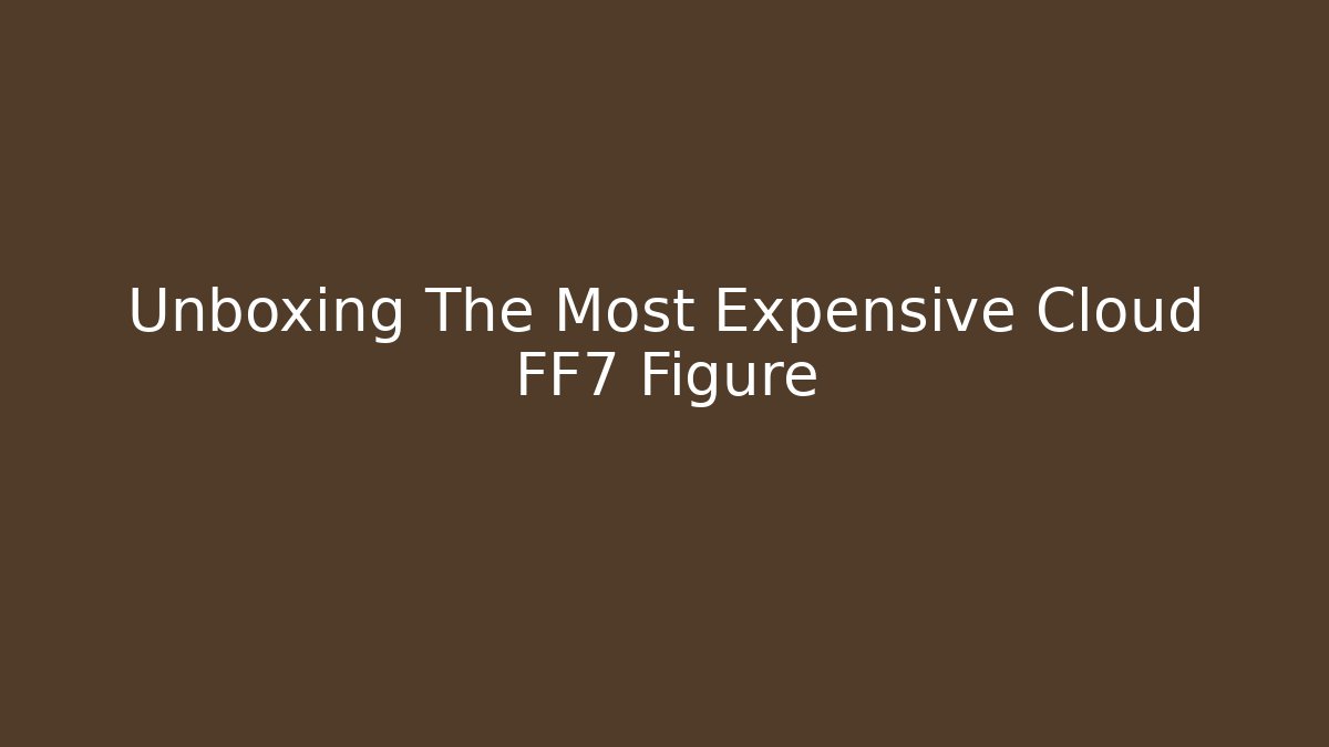 Unboxing The Most Expensive Cloud FF7 Figure - Método de Aprovação
