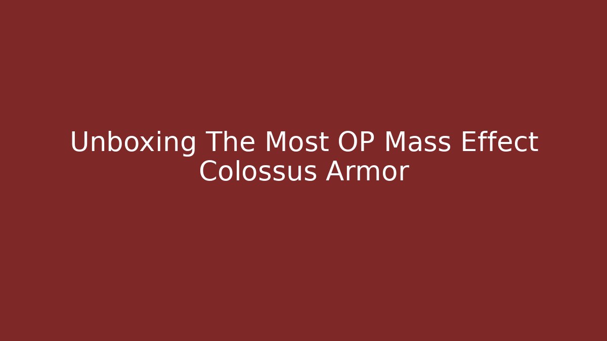 Unboxing The Most OP Mass Effect Colossus Armor