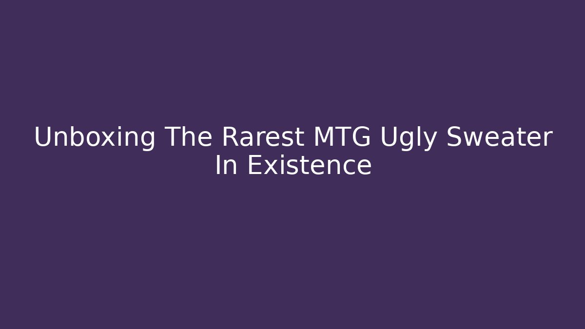 Unboxing The Rarest MTG Ugly Sweater In Existence