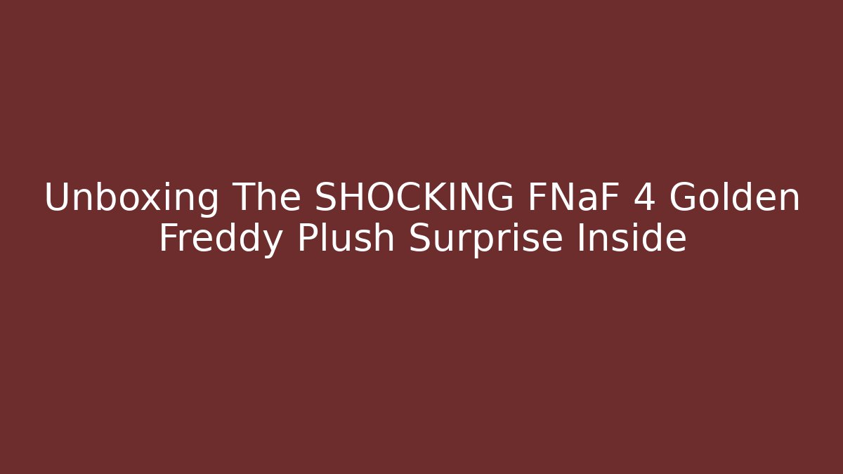 Unboxing The SHOCKING FNaF 4 Golden Freddy Plush Surprise Inside