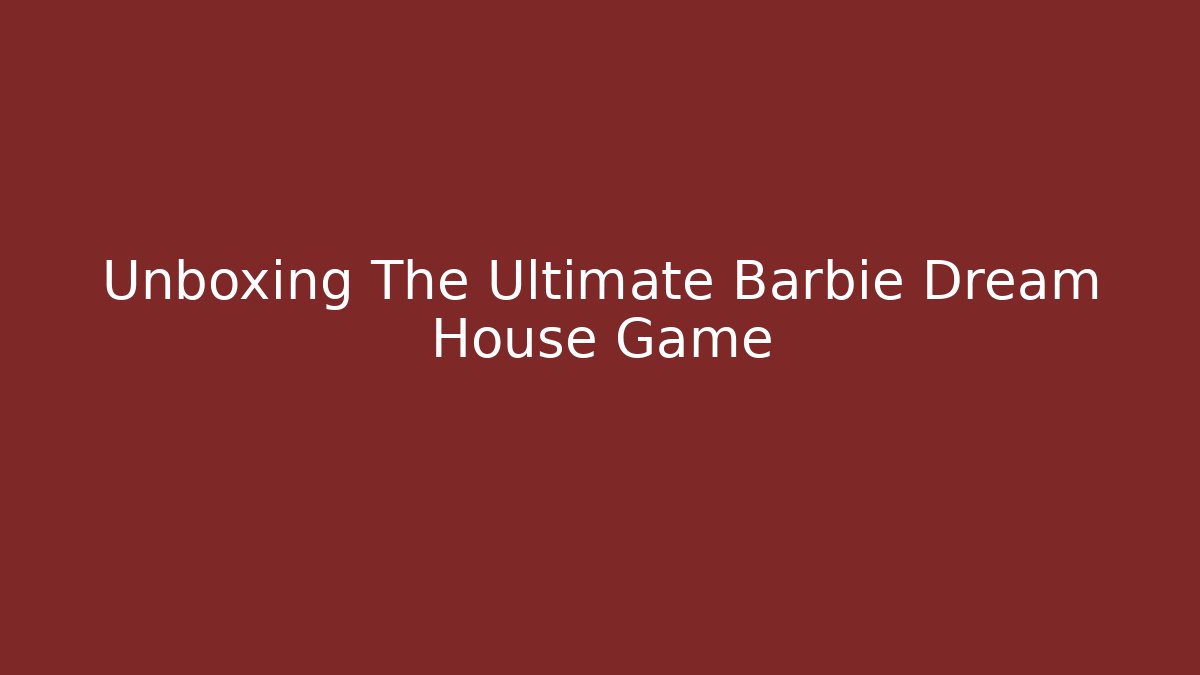 Unboxing The Ultimate Barbie Dream House Game