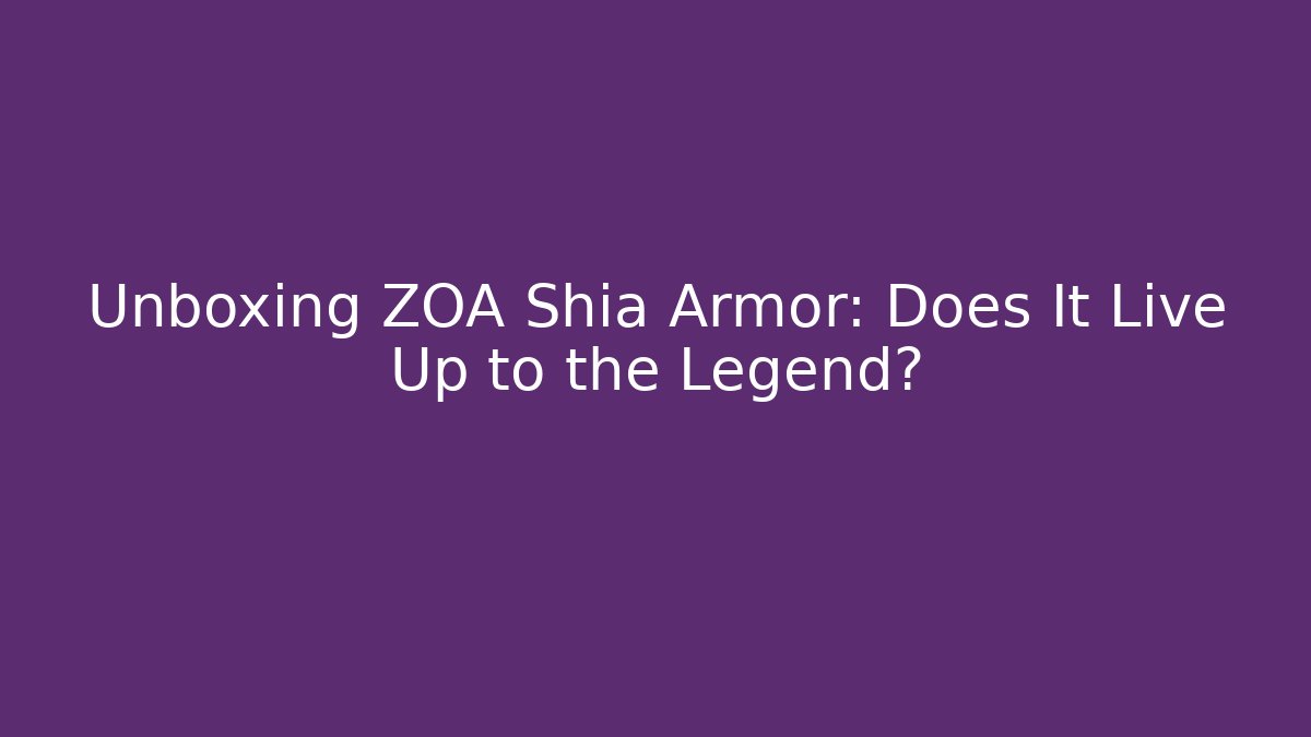 Unboxing ZOA Shia Armor: Does It Live Up to the Legend?