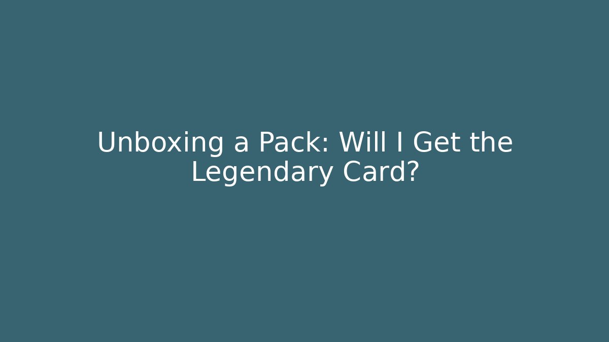 Unboxing a Pack: Will I Get the Legendary Card?