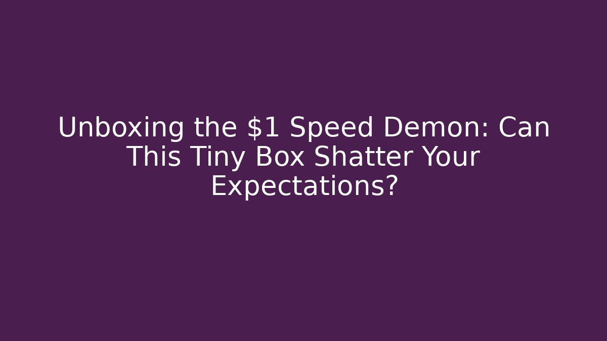 Unboxing the $1 Speed Demon: Can This Tiny Box Shatter Your Expectations?