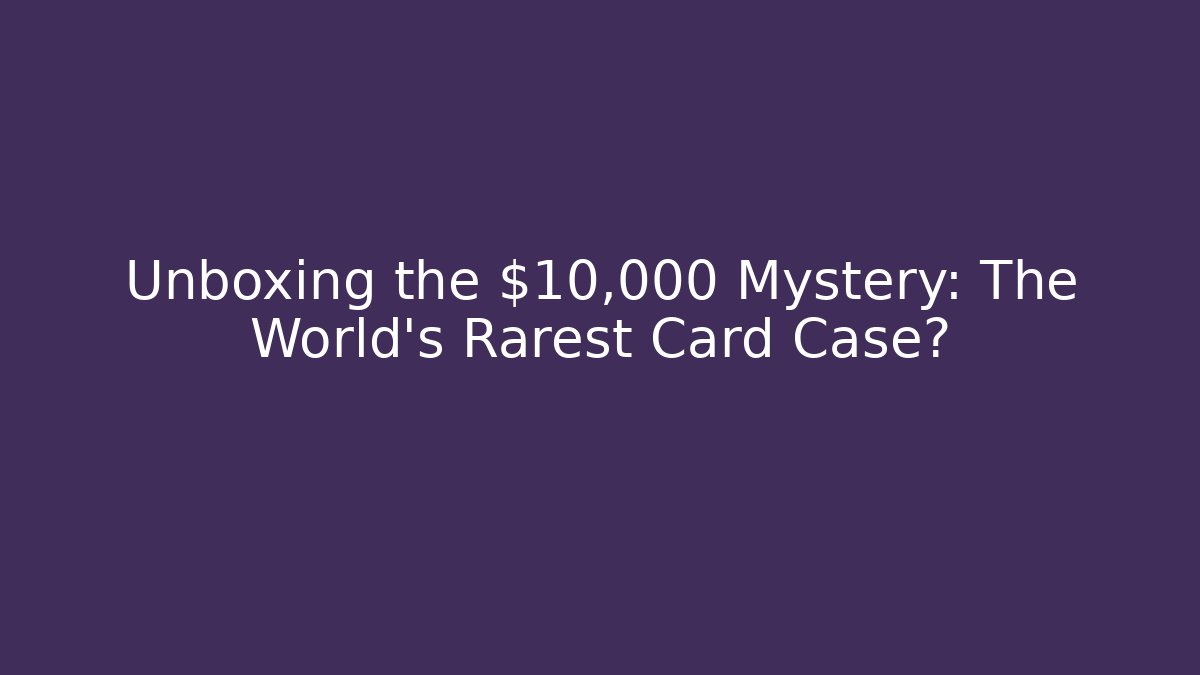 Unboxing the $10,000 Mystery: The World’s Rarest Card Case?