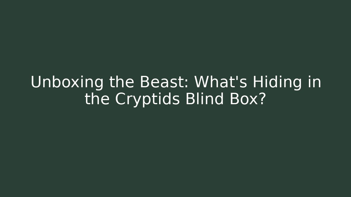 Unboxing the Beast: What’s Hiding in the Cryptids Blind Box?