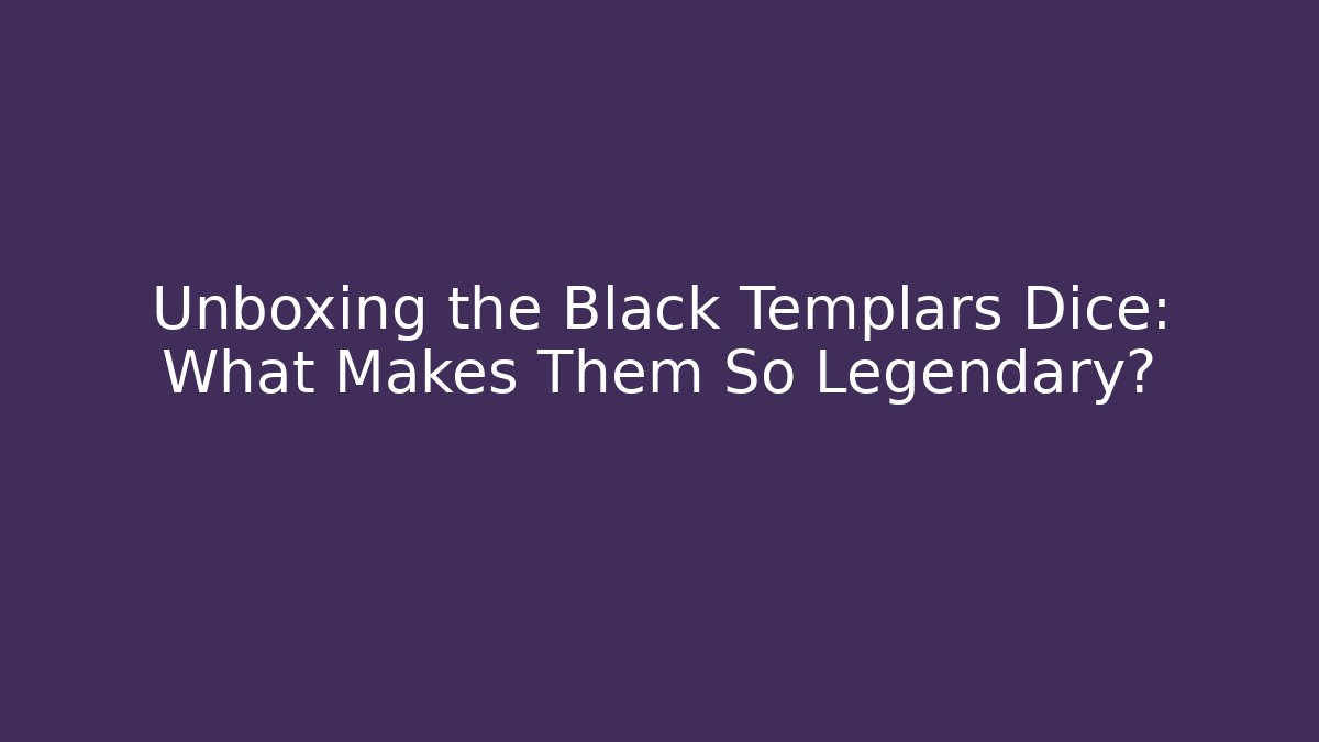 Unboxing the Black Templars Dice: What Makes Them So Legendary?