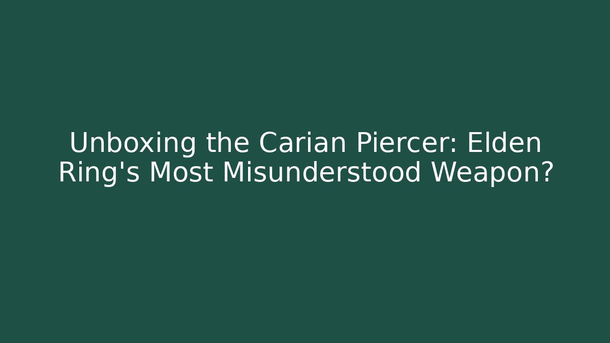 Unboxing the Carian Piercer: Elden Ring's Most Misunderstood Weapon?