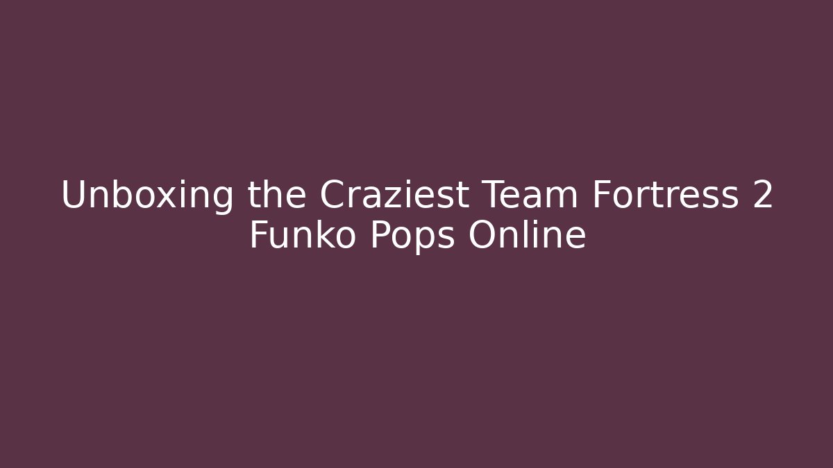 Unboxing the Craziest Team Fortress 2 Funko Pops Online
