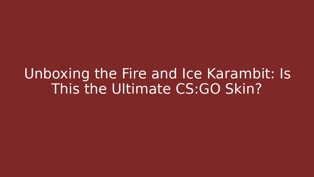Unboxing the Fire and Ice Karambit: Is This the Ultimate CS:GO Skin?