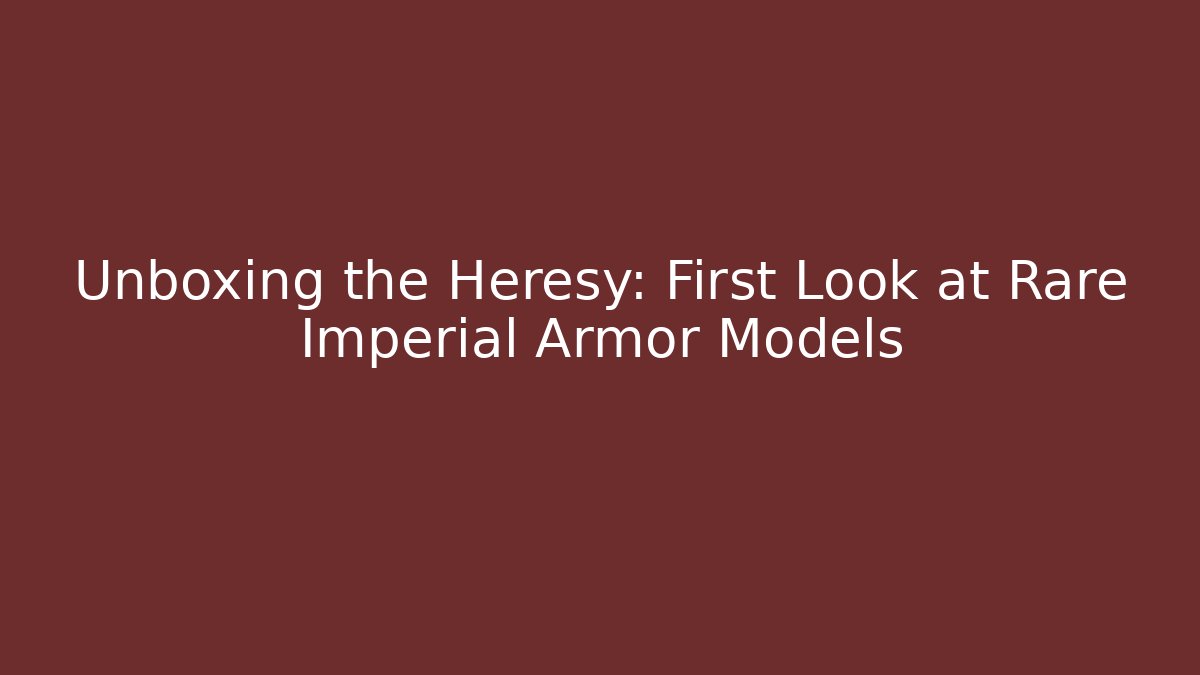 Unboxing the Heresy: First Look at Rare Imperial Armor Models