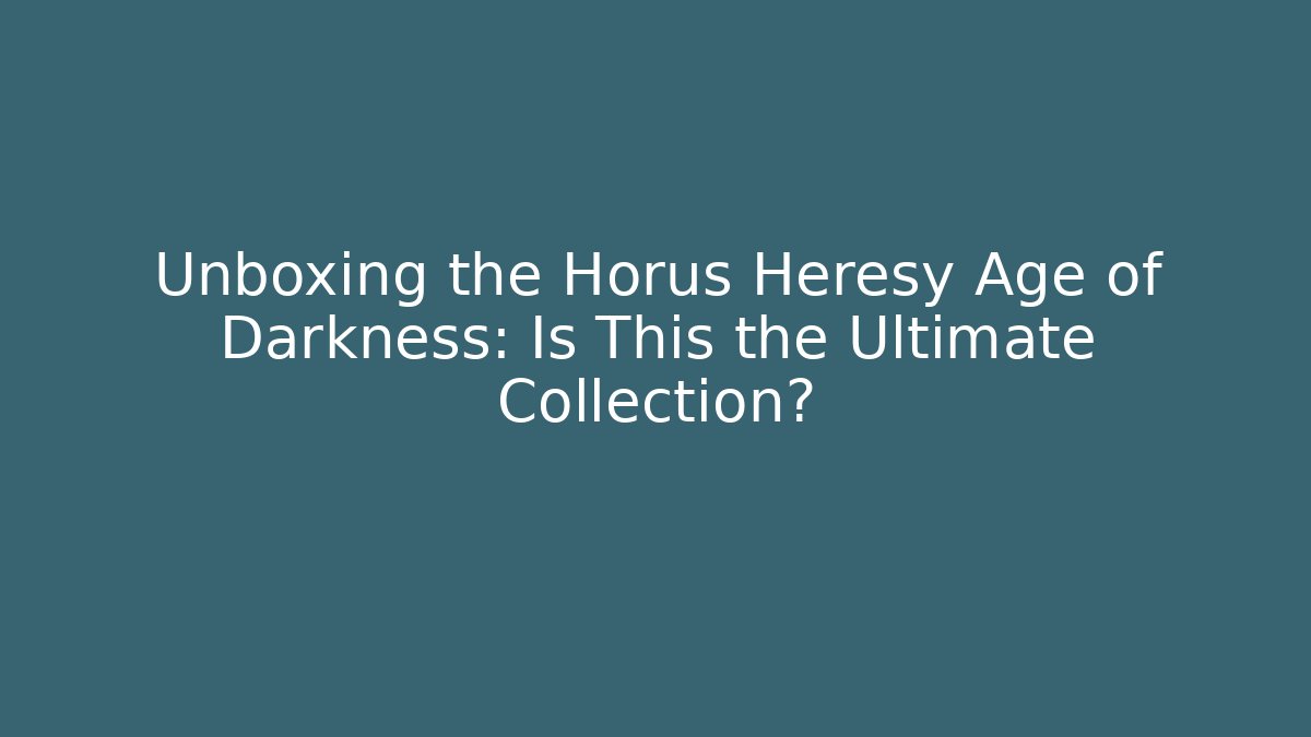 Unboxing the Horus Heresy Age of Darkness: Is This the Ultimate Collection?