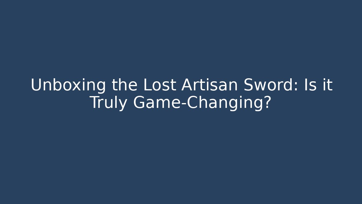 Unboxing the Lost Artisan Sword: Is it Truly Game-Changing?